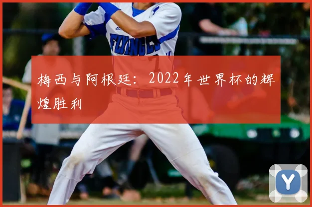 梅西与阿根廷：2022年世界杯的辉煌胜利