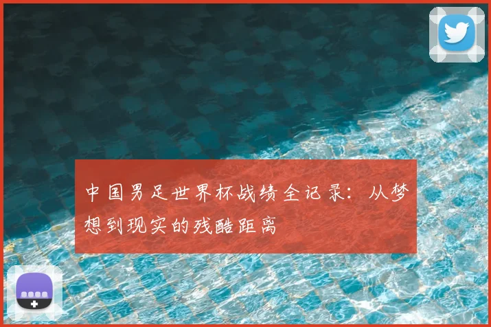 中国男足世界杯战绩全记录：从梦想到现实的残酷距离