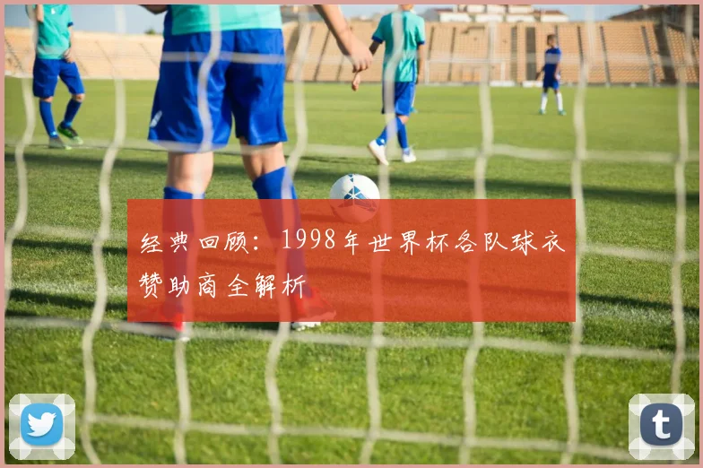 经典回顾:1998年世界杯各队球衣赞助商全解析