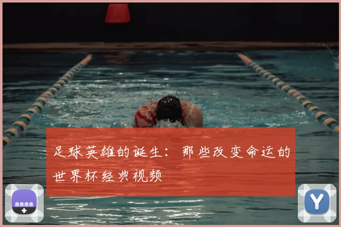 足球英雄的诞生：那些改变命运的世界杯经典视频