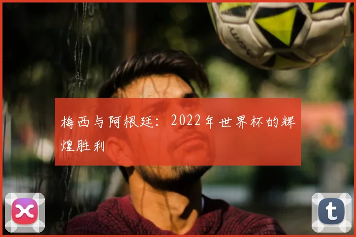 梅西与阿根廷:2022年世界杯的辉煌胜利