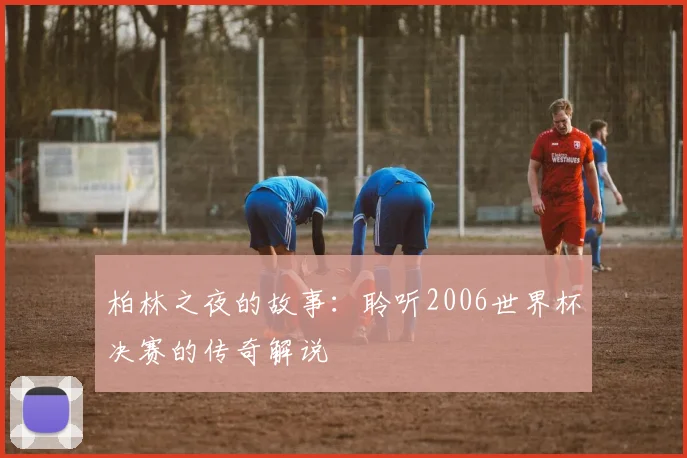 柏林之夜的故事：聆听2006世界杯决赛的传奇解说