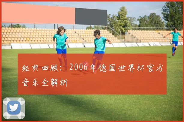 经典回顾：2006年德国世界杯官方音乐全解析