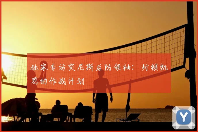独家专访突尼斯后防领袖：封锁凯恩的作战计划