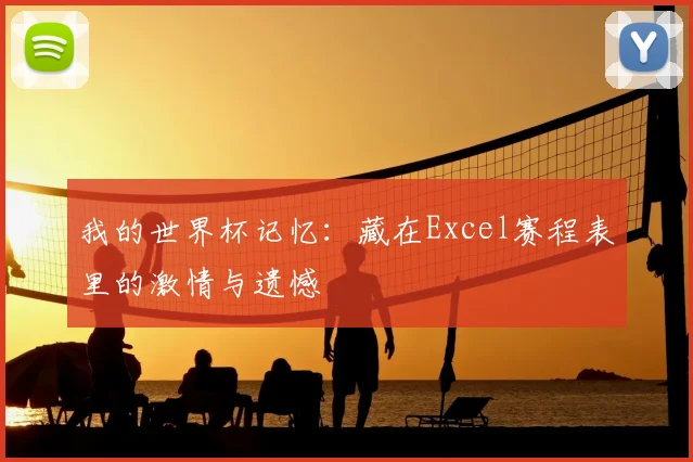 我的世界杯记忆:藏在Excel赛程表里的激情与遗憾