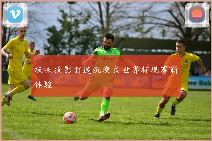 极米投影打造沉浸式世界杯观赛新体验