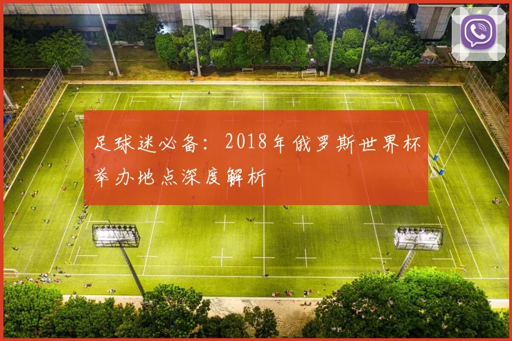 足球迷必备：2018年俄罗斯世界杯举办地点深度解析