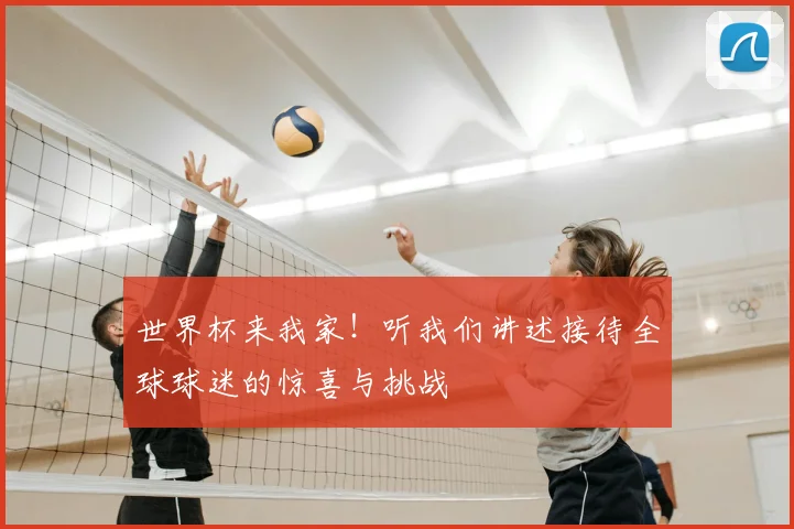 世界杯来我家！听我们讲述接待全球球迷的惊喜与挑战