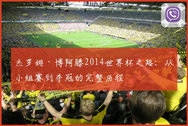 杰罗姆·博阿滕2014世界杯之路：从小组赛到夺冠的完整历程