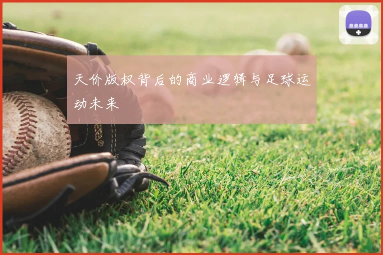 天价版权背后的商业逻辑与足球运动未来