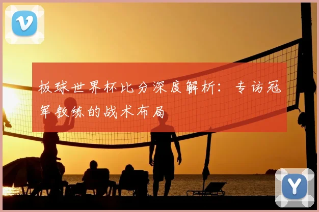板球世界杯比分深度解析：专访冠军教练的战术布局