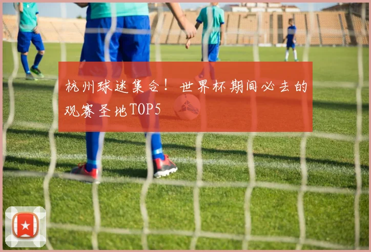 杭州球迷集合！世界杯期间必去的观赛圣地TOP5