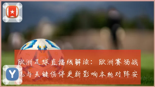 欧洲足球直播线解读：欧洲赛场战况与关键伤停更新影响本轮对阵安排