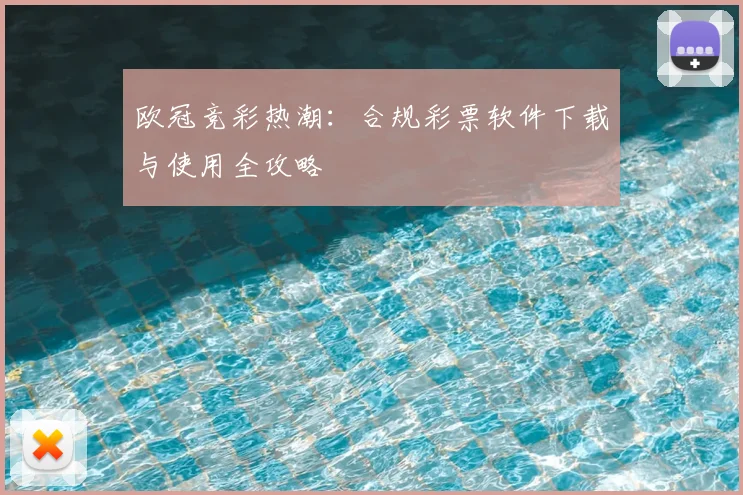 欧冠竞彩热潮：合规彩票软件下载与使用全攻略