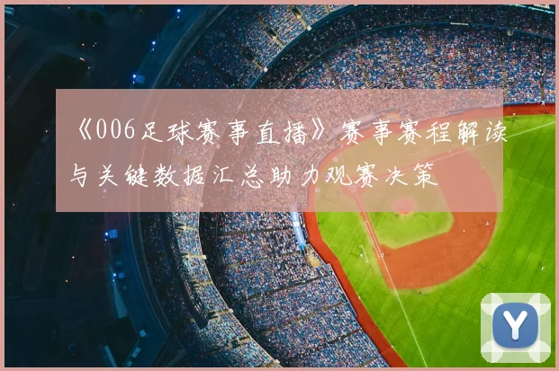 《006足球赛事直播》赛事赛程解读与关键数据汇总助力观赛决策