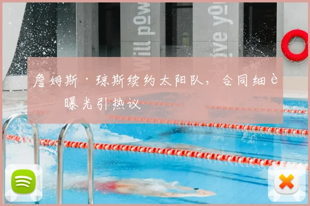 詹姆斯·琼斯续约太阳队，合同细节曝光引热议