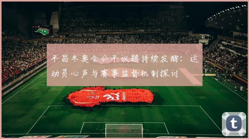 平昌冬奥会公平议题持续发酵：运动员心声与赛事监督机制探讨