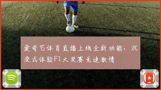 爱奇艺体育直播上线全新功能，沉浸式体验F1大奖赛竞速激情