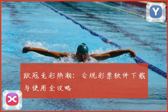 欧冠竞彩热潮：合规彩票软件下载与使用全攻略