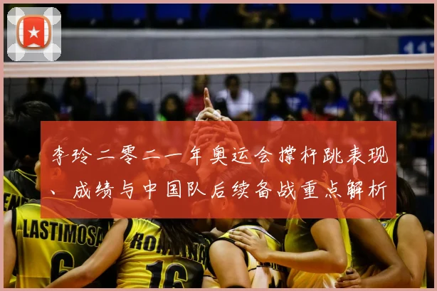 李玲二零二一年奥运会撑杆跳表现、成绩与中国队后续备战重点解析