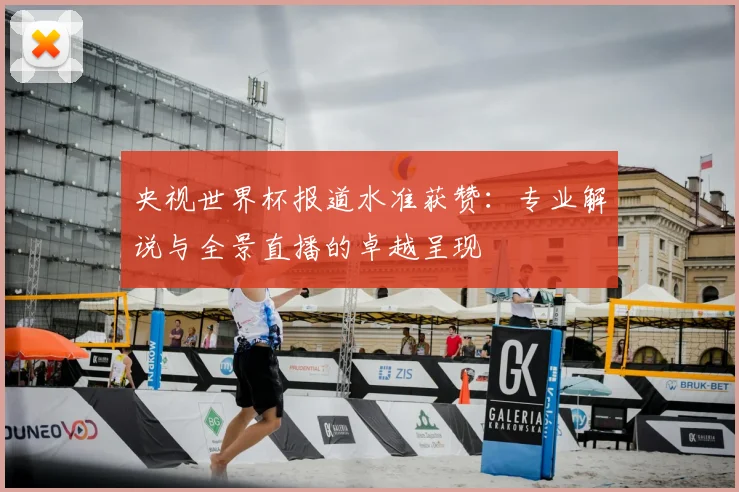 央视世界杯报道水准获赞：专业解说与全景直播的卓越呈现