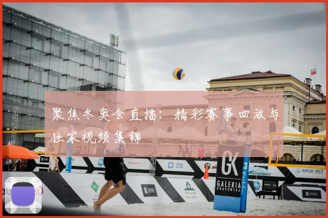 聚焦冬奥会直播：精彩赛事回放与独家视频集锦