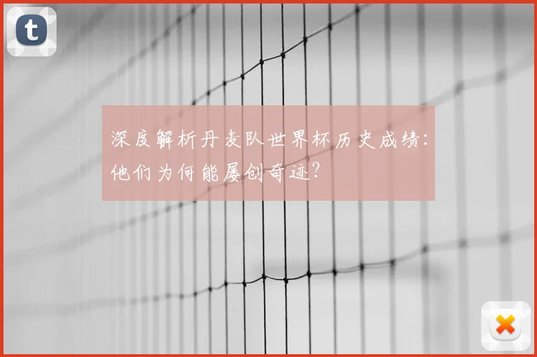 深度解析丹麦队世界杯历史成绩：他们为何能屡创奇迹？