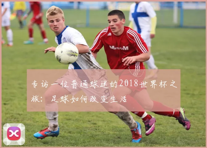 专访一位普通球迷的2018世界杯之旅：足球如何改变生活