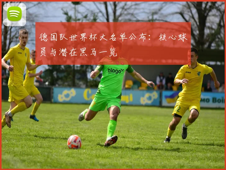 德国队世界杯大名单公布：核心球员与潜在黑马一览